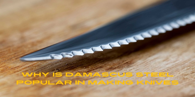 Why Is Damascus Steel Popular In Making Knives