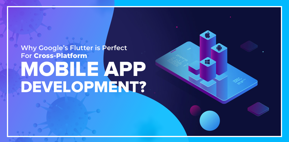 Why Google’s Flutter Is Perfect For Cross-Platform App Development