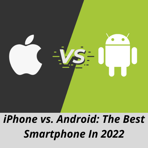 iPhone vs. Android: The Best Smartphone In 2022