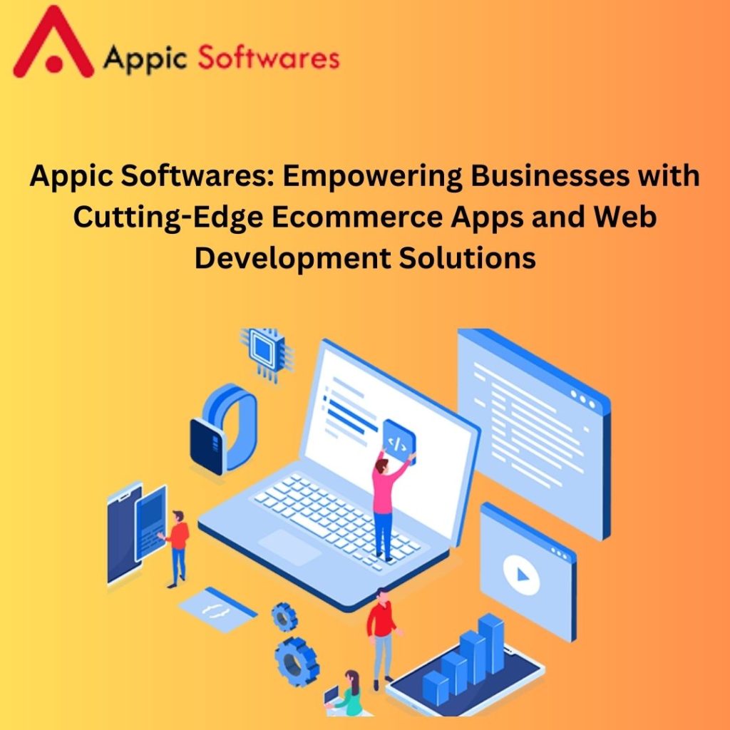 Appic Softwares: Empowering Businesses with Cutting-Edge Ecommerce Apps and Web Development Solutions